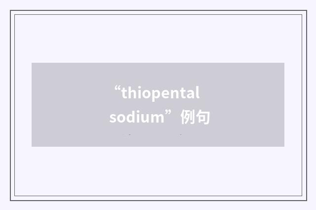 “thiopental sodium”例句