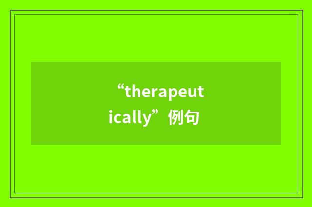 “therapeutically”例句