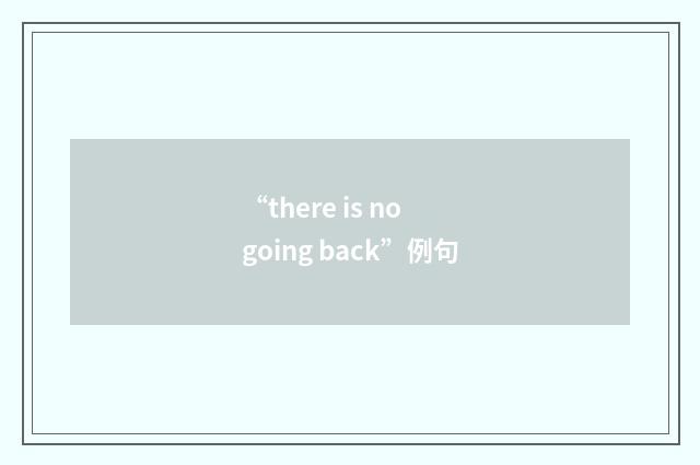 “there is no going back”例句