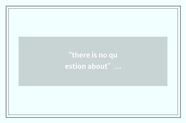 “there is no question about”例句