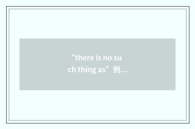 “there is no such thing as”例句