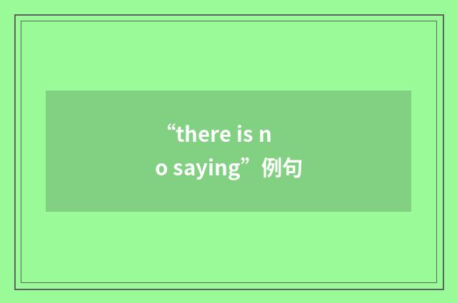 “there is no saying”例句