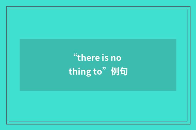 “there is nothing to”例句