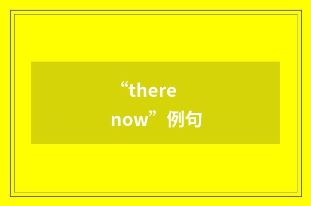 “there now”例句