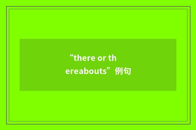 “there or thereabouts”例句