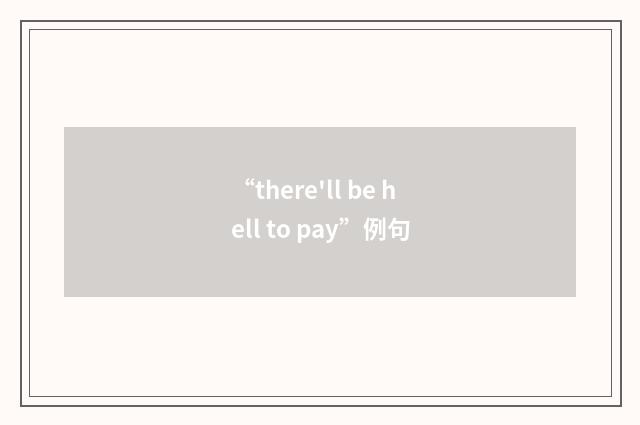“there'll be hell to pay”例句