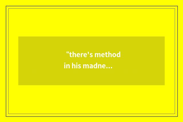 “there's method in his madness”例句