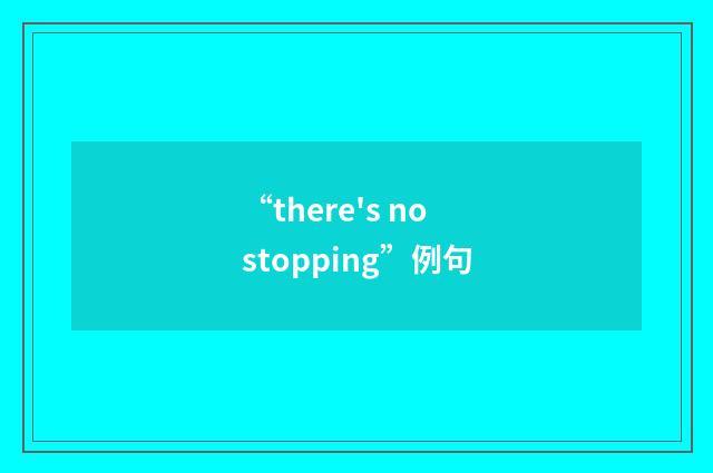 “there's no stopping”例句