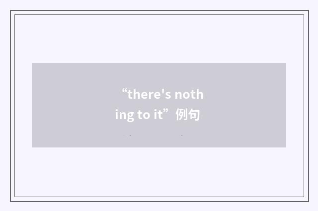 “there's nothing to it”例句