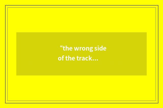 “the wrong side of the tracks”例句