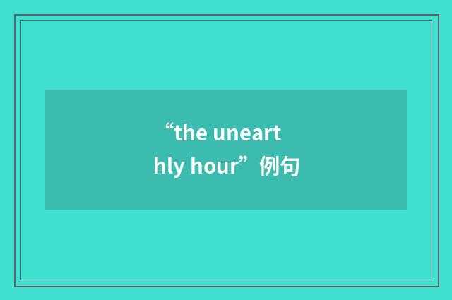 “the unearthly hour”例句