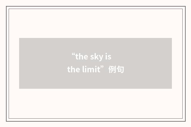 “the sky is the limit”例句