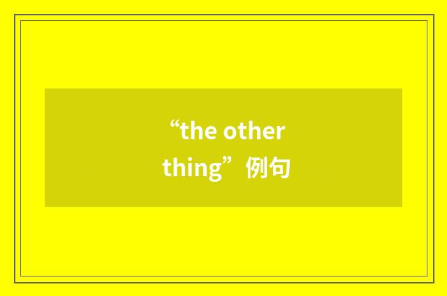 “the other thing”例句