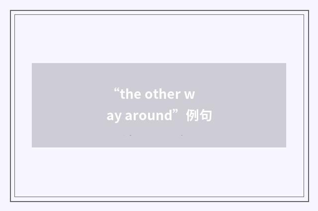 “the other way around”例句