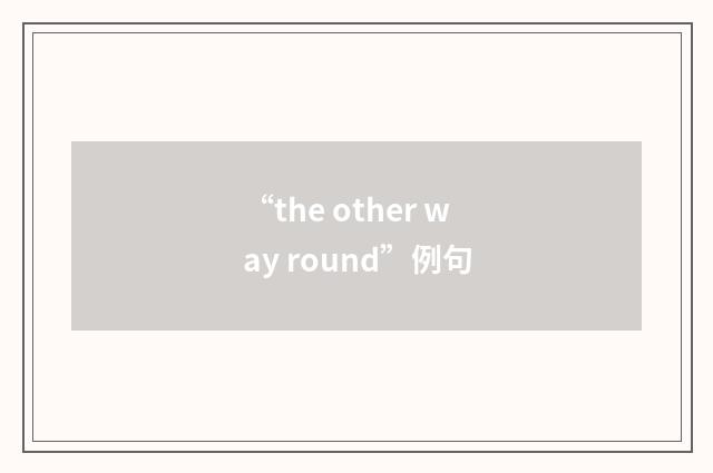 “the other way round”例句