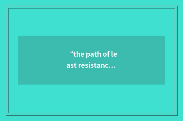 “the path of least resistance”例句