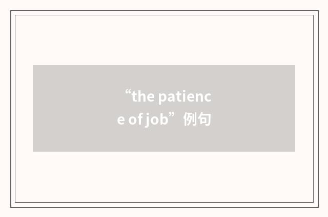 “the patience of job”例句