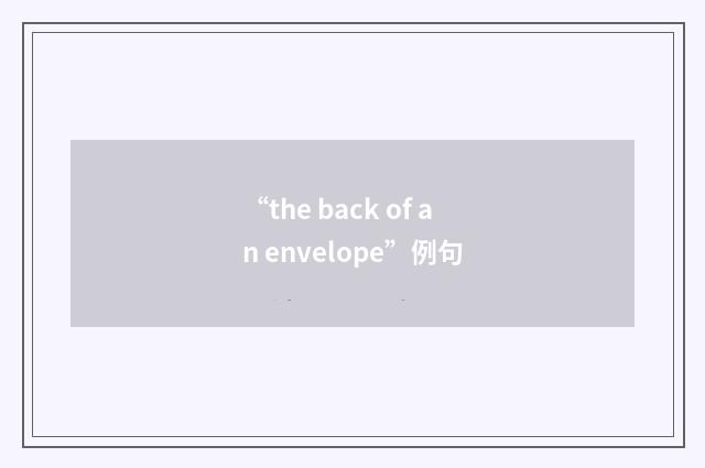 “the back of an envelope”例句