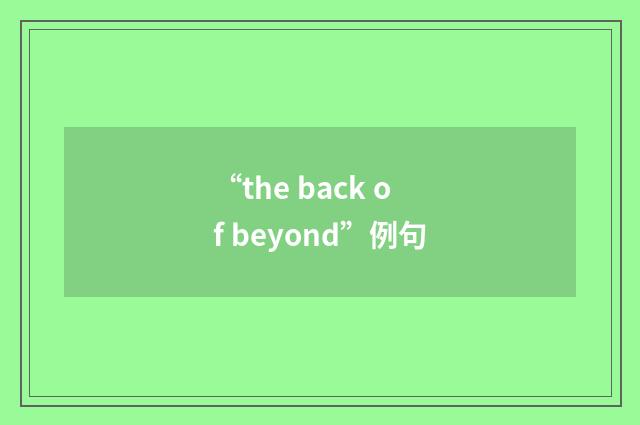 “the back of beyond”例句