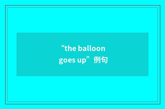 “the balloon goes up”例句