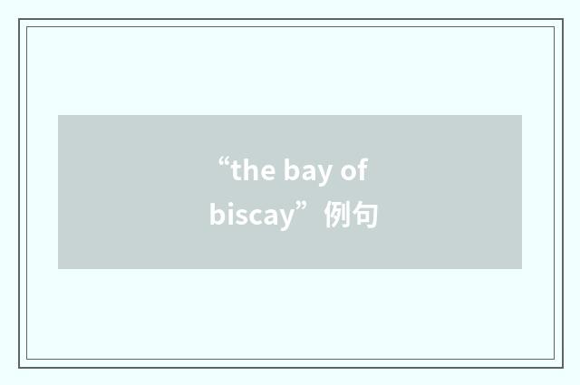 “the bay of biscay”例句