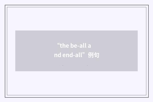 “the be-all and end-all”例句