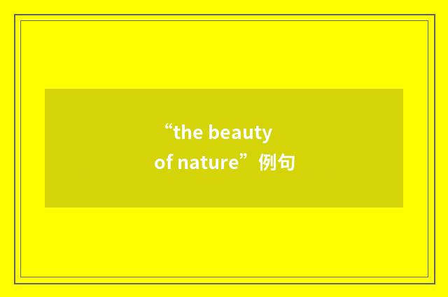 “the beauty of nature”例句