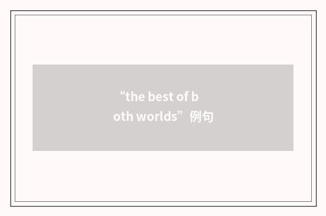 “the best of both worlds”例句