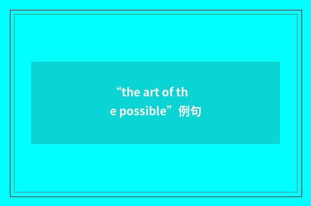 “the art of the possible”例句
