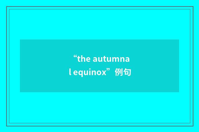 “the autumnal equinox”例句