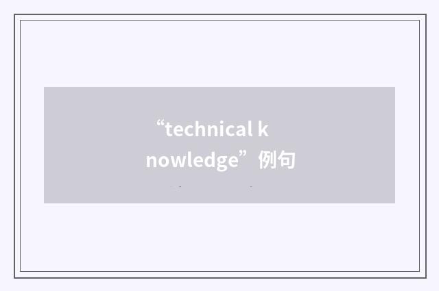 “technical knowledge”例句
