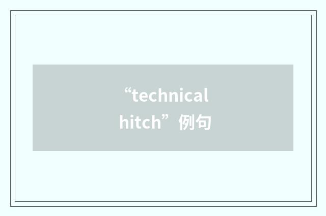 “technical hitch”例句