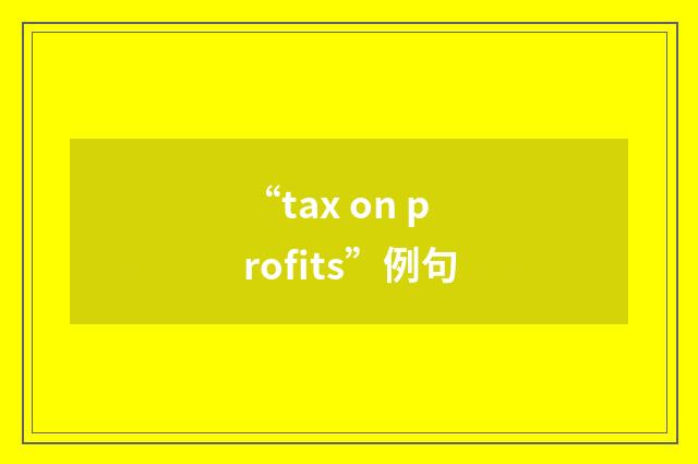 “tax on profits”例句
