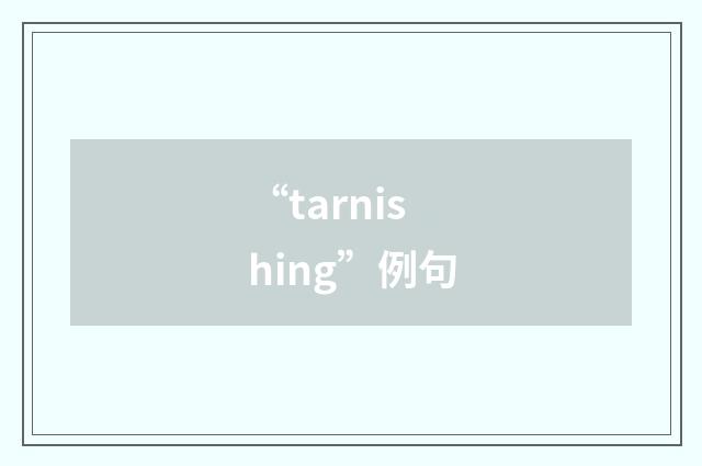 “tarnishing”例句