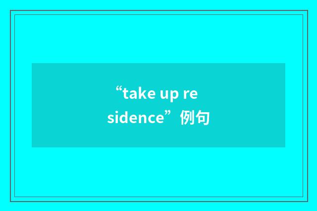 “take up residence”例句