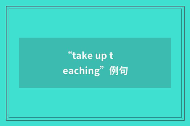 “take up teaching”例句