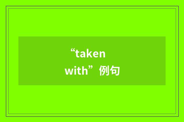 “taken with”例句