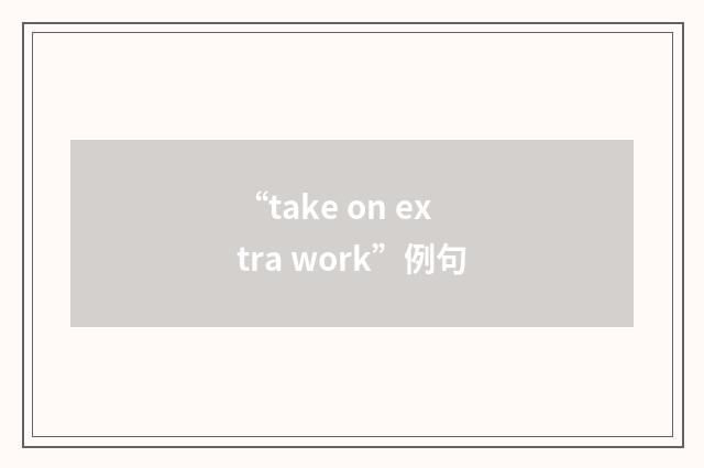 “take on extra work”例句