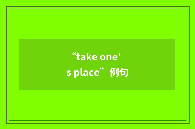 “take one's place”例句