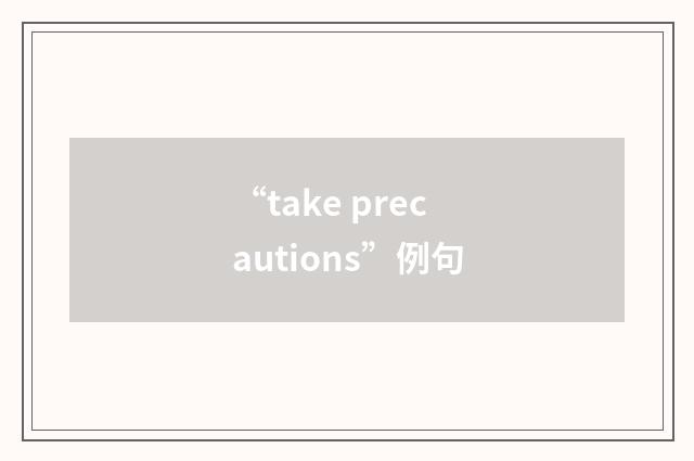 “take precautions”例句