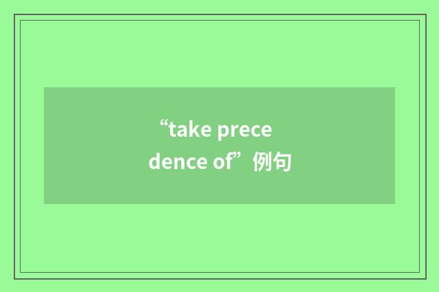 “take precedence of”例句