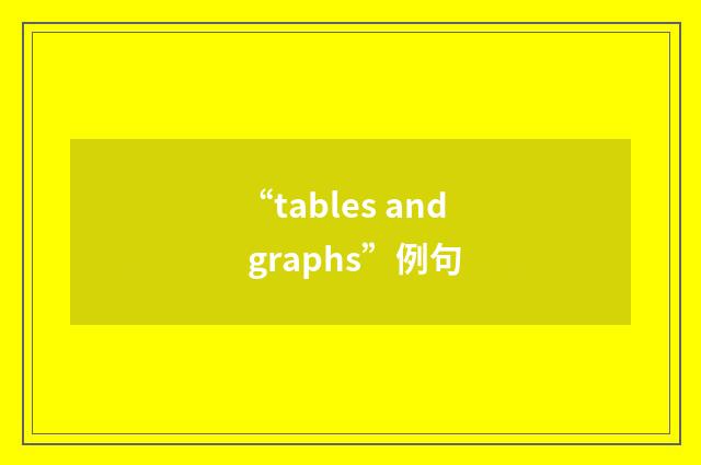 “tables and graphs”例句