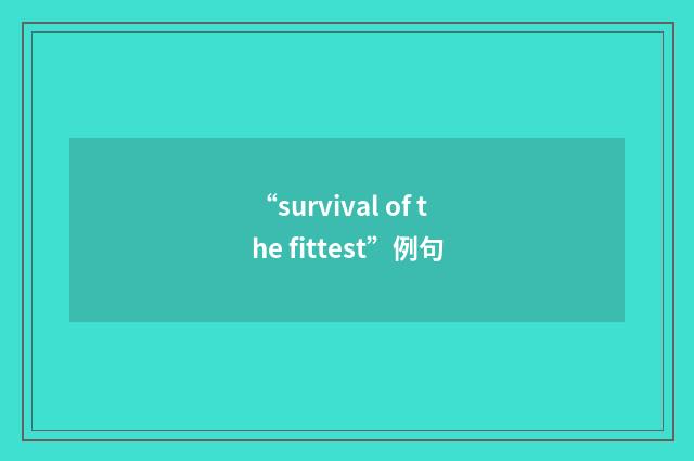 “survival of the fittest”例句