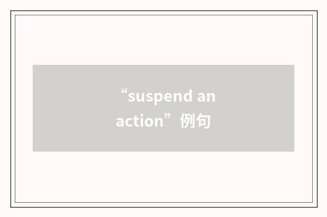 “suspend an action”例句