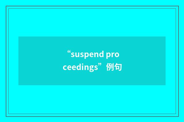 “suspend proceedings”例句