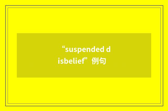 “suspended disbelief”例句