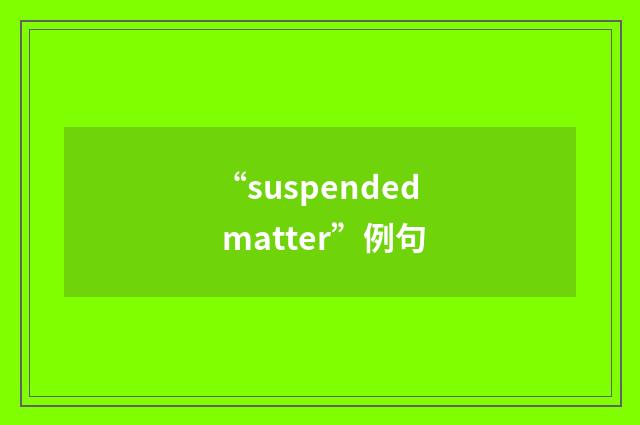 “suspended matter”例句