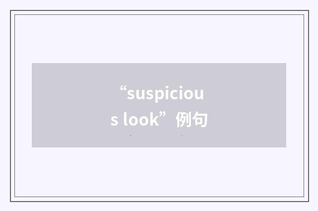 “suspicious look”例句