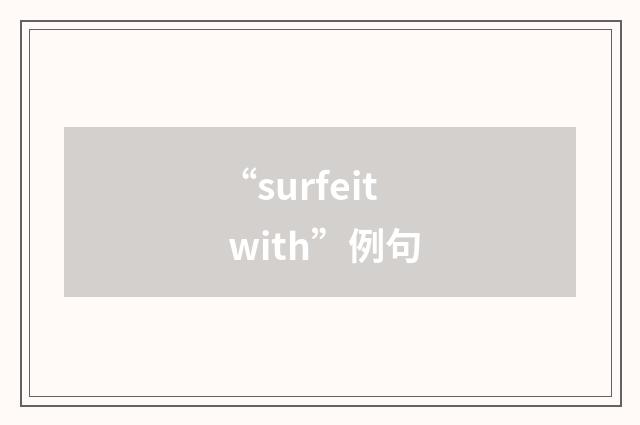 “surfeit with”例句