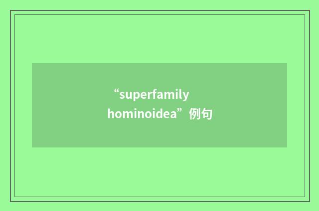 “superfamily hominoidea”例句